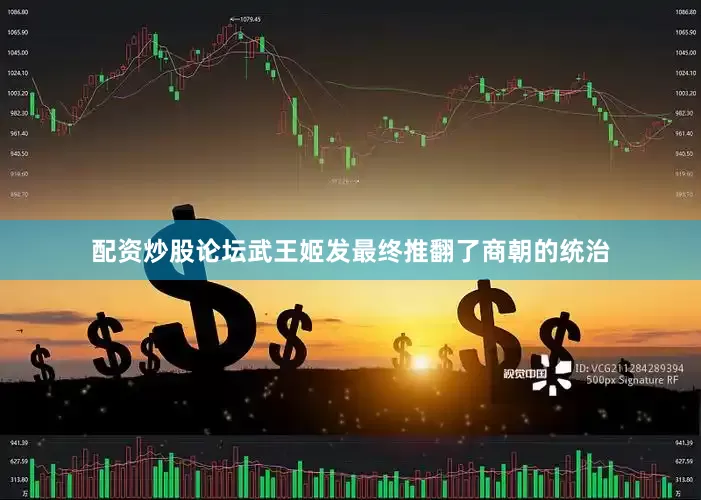 配资炒股论坛武王姬发最终推翻了商朝的统治