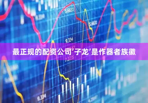 最正规的配资公司‘子龙’是作器者族徽