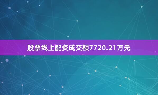股票线上配资成交额7720.21万元
