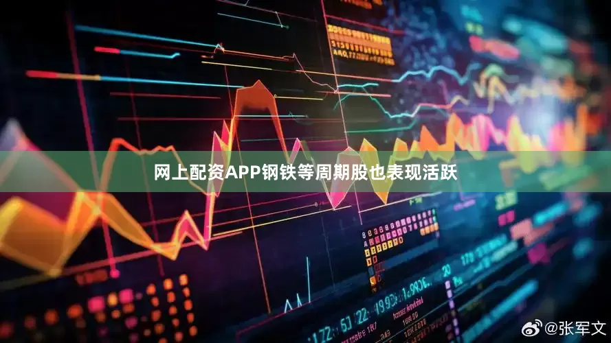 网上配资APP钢铁等周期股也表现活跃