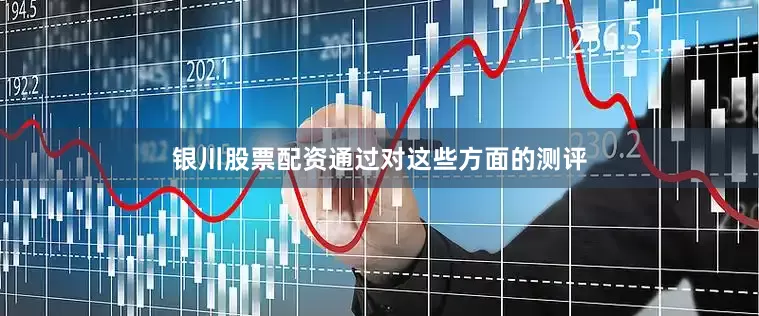 银川股票配资通过对这些方面的测评
