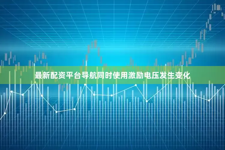 最新配资平台导航同时使用激励电压发生变化
