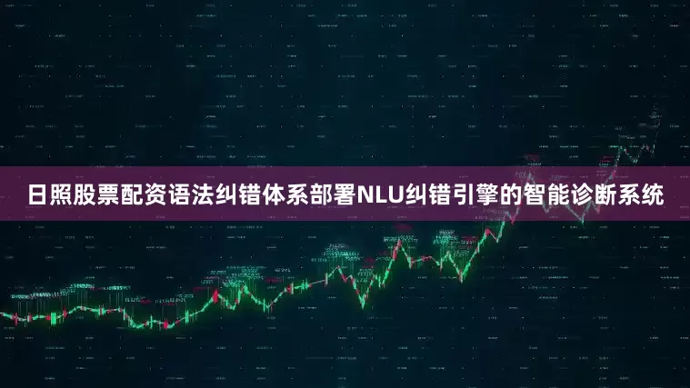 日照股票配资语法纠错体系部署NLU纠错引擎的智能诊断系统