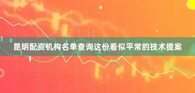 昆明配资机构名单查询这份看似平常的技术提案