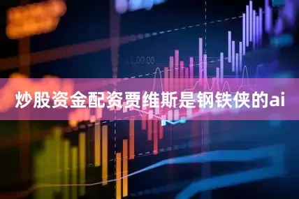 炒股资金配资贾维斯是钢铁侠的ai