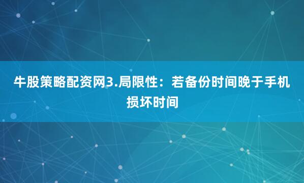 牛股策略配资网3.局限性：若备份时间晚于手机损坏时间