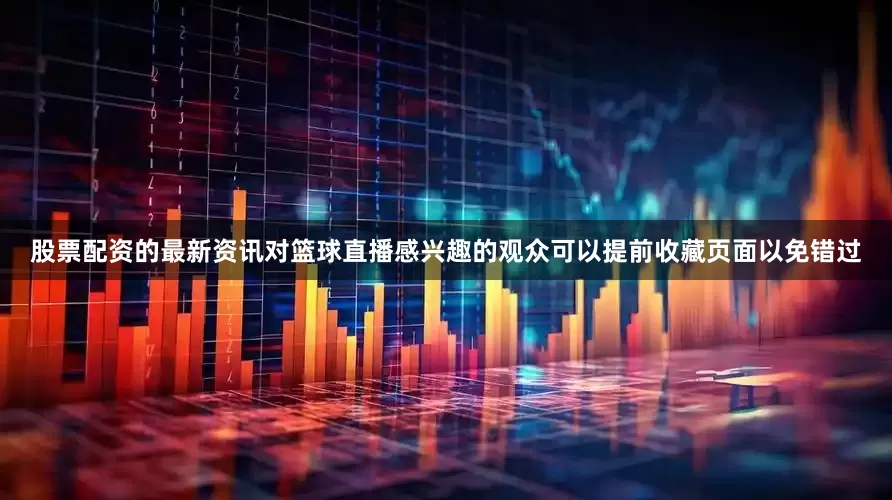 股票配资的最新资讯对篮球直播感兴趣的观众可以提前收藏页面以免错过