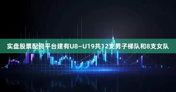 实盘股票配资平台建有U8—U19共12支男子梯队和8支女队