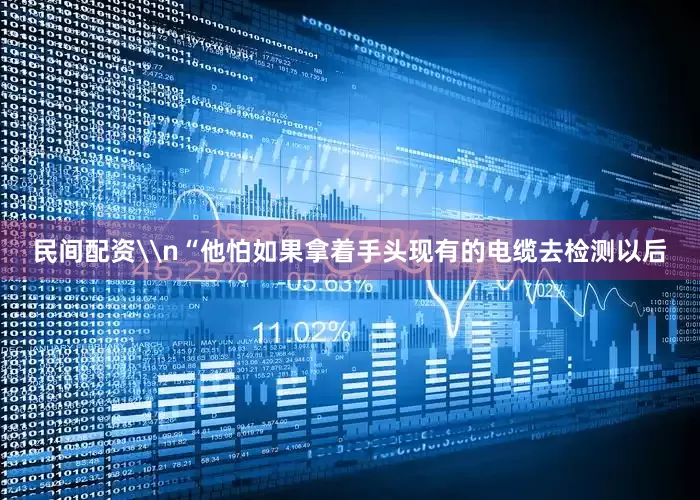 民间配资\n“他怕如果拿着手头现有的电缆去检测以后