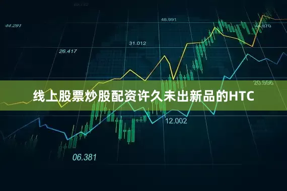 线上股票炒股配资许久未出新品的HTC