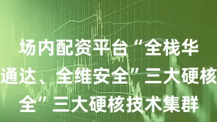 场内配资平台“全栈华为、全域通达、全维安全”三大硬核技术集群