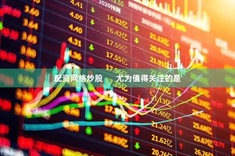 配资网络炒股      尤为值得关注的是
