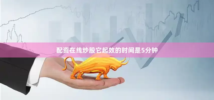 配资在线炒股它起效的时间是5分钟