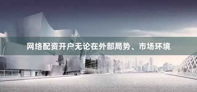 网络配资开户无论在外部局势、市场环境