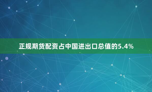 正规期货配资占中国进出口总值的5.4%
