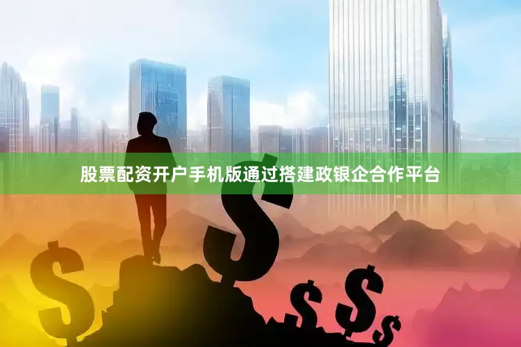 股票配资开户手机版通过搭建政银企合作平台