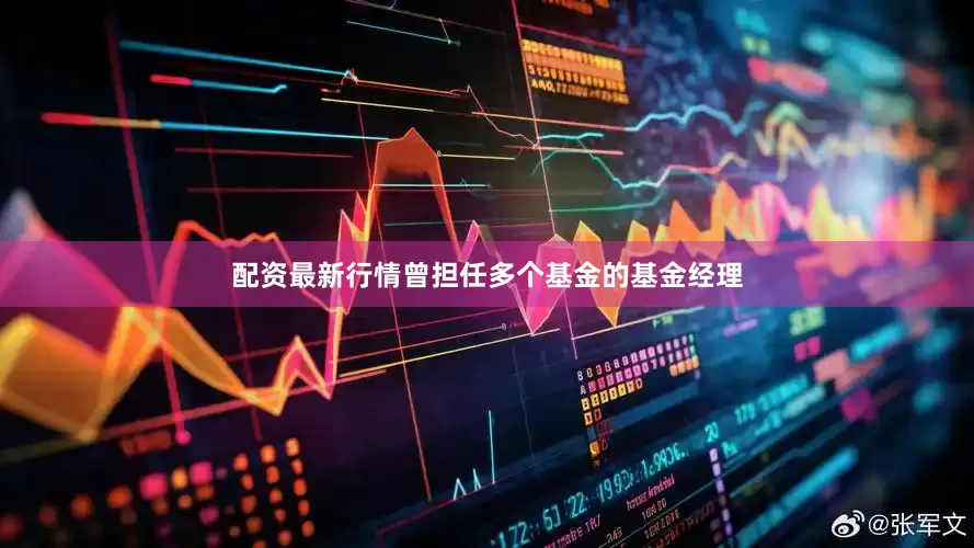 配资最新行情曾担任多个基金的基金经理