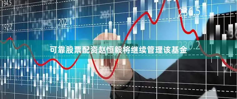 可靠股票配资赵恒毅将继续管理该基金