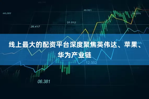 线上最大的配资平台深度聚焦英伟达、苹果、华为产业链