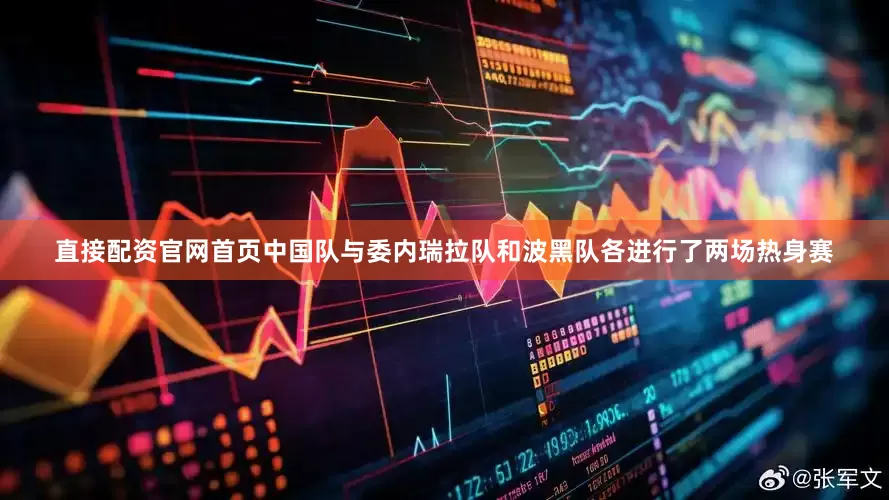 直接配资官网首页中国队与委内瑞拉队和波黑队各进行了两场热身赛