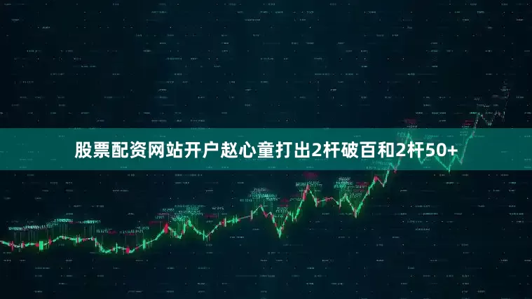 股票配资网站开户赵心童打出2杆破百和2杆50+