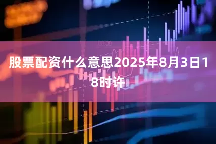 股票配资什么意思2025年8月3日18时许