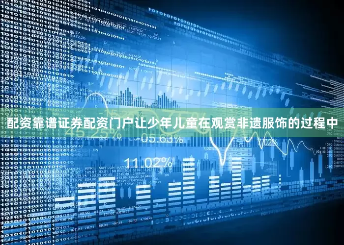 配资靠谱证券配资门户让少年儿童在观赏非遗服饰的过程中