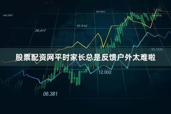 股票配资网平时家长总是反馈户外太难啦