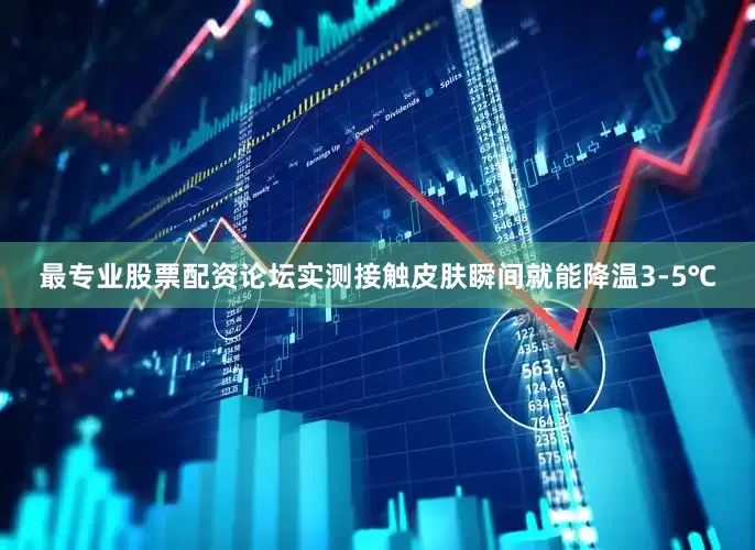 最专业股票配资论坛实测接触皮肤瞬间就能降温3-5℃