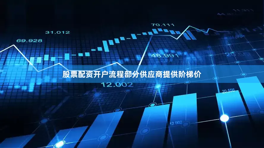 股票配资开户流程部分供应商提供阶梯价