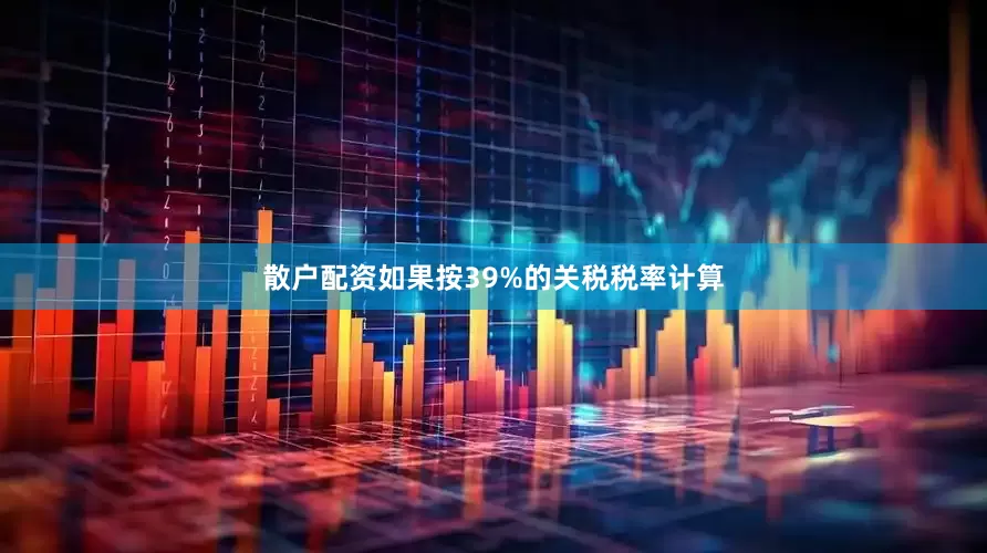 散户配资如果按39%的关税税率计算