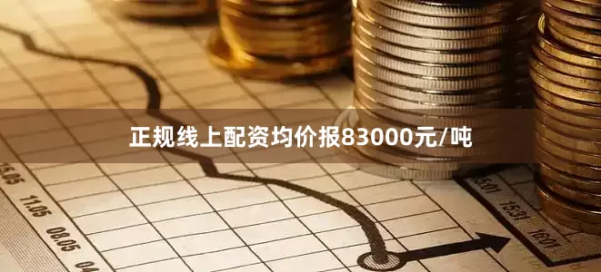正规线上配资均价报83000元/吨