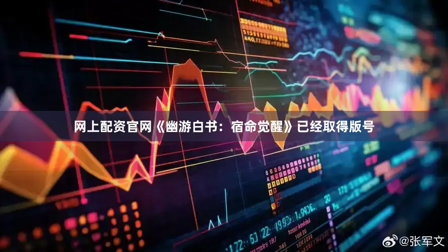 网上配资官网《幽游白书：宿命觉醒》已经取得版号