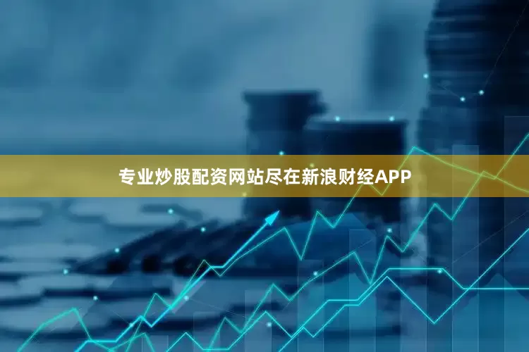 专业炒股配资网站尽在新浪财经APP