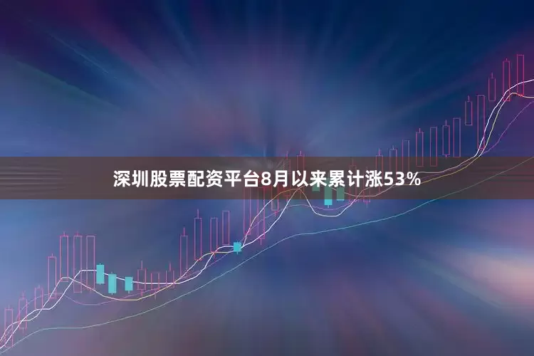 深圳股票配资平台8月以来累计涨53%