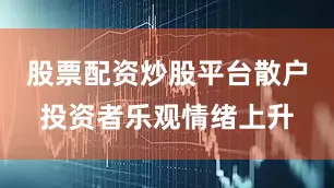 股票配资炒股平台散户投资者乐观情绪上升