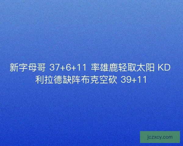 新字母哥 37+6+11 率雄鹿轻取太阳 KD 利拉德缺阵布克空砍 39+11