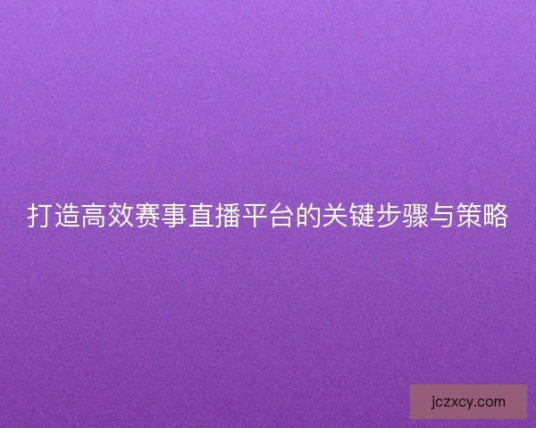 打造高效赛事直播平台的关键步骤与策略