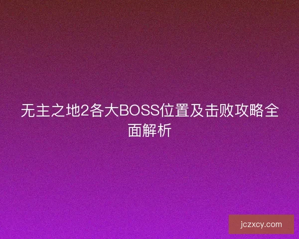无主之地2各大BOSS位置及击败攻略全面解析 无主之地2各大BOSS位置及击败攻略全面解析
