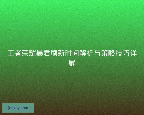 王者荣耀暴君刷新时间解析与策略技巧详解