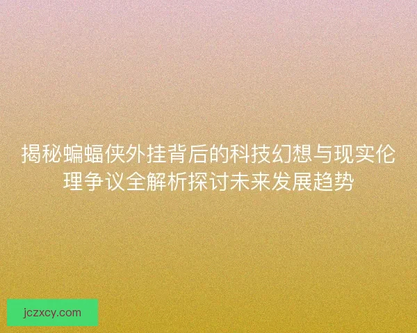 揭秘蝙蝠侠外挂背后的科技幻想与现实伦理争议全解析探讨未来发展趋势