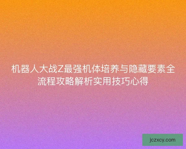 机器人大战Z最强机体培养与隐藏要素全流程攻略解析实用技巧心得
