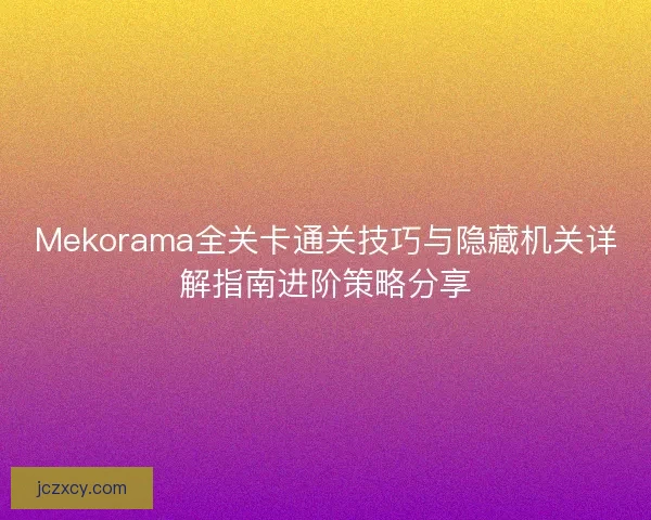Mekorama全关卡通关技巧与隐藏机关详解指南进阶策略分享