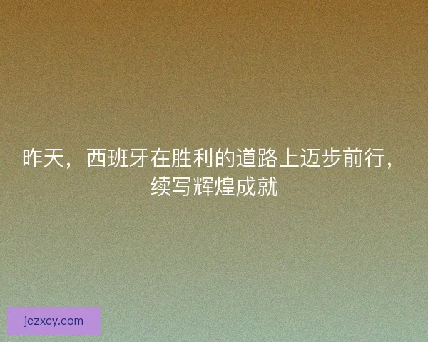 昨天，西班牙在胜利的道路上迈步前行，续写辉煌成就